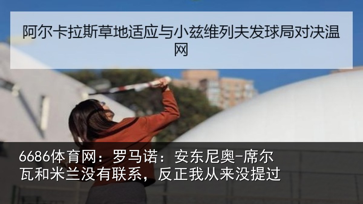 6686体育网：罗马诺：安东尼奥-席尔瓦和米兰没有联系，反正我从来没提过