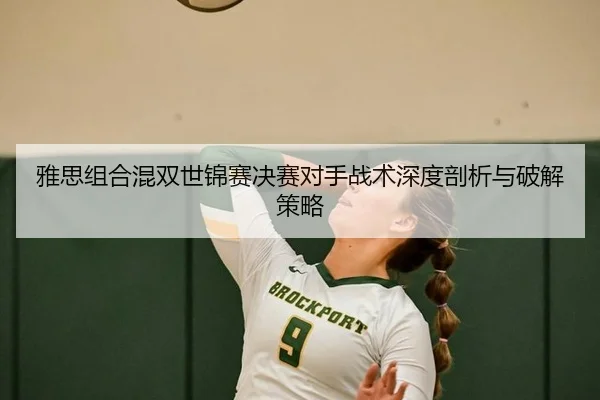 雅思组合混双世锦赛决赛对手战术深度剖析与破解策略